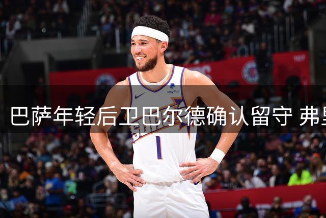巴萨年轻后卫巴尔德确认留守 弗里克制强调职业态度