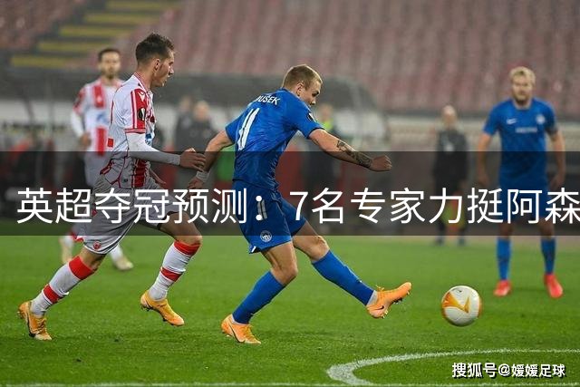 英超夺冠预测：7名专家力挺阿森纳，曼城仅获1票
